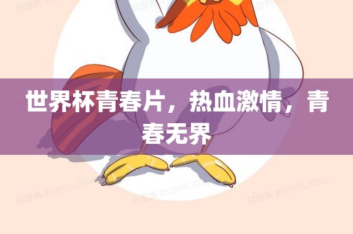 眉山市正发家政服务有限公司世界杯青春片，热血激情，青春无界