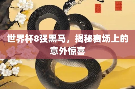 世界杯8强黑马，揭秘赛场上的意外惊喜眉山市正发家政服务有限公司