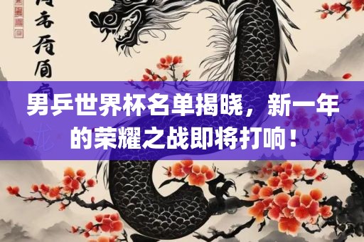 男乒世界杯名单揭晓，新一年的荣耀之战即将打响！