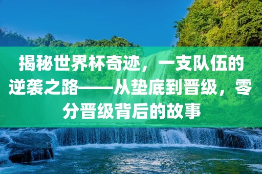 揭秘世界杯奇迹，一支队伍的逆袭之路——从垫底到晋级，零分晋级背后的故事