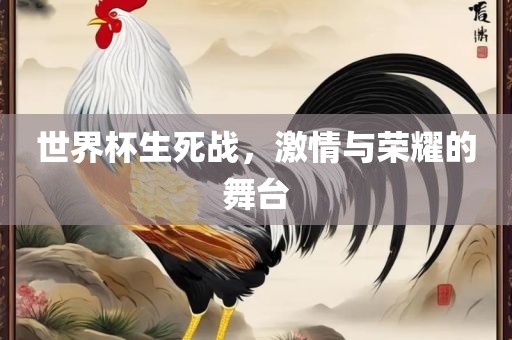 世界杯生死战，激情与荣耀的舞台