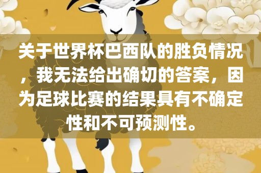 关于世界杯巴西队的胜负情况，我无法给出确切的答案，因为足球比赛的结果具有不确定性和不可预测性。