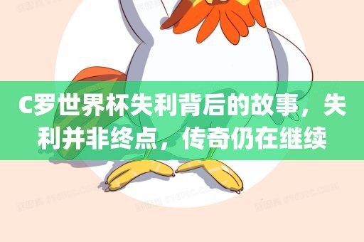 C罗世界杯失利背后的故事，失利并非终点，传奇眉山市正发家政服务有限公司仍在继续