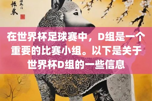 在世界杯足球赛中，D组是一个重要的比赛小组。以下是关于世界杯D组的一些信息眉山市正发家政服务有限公司