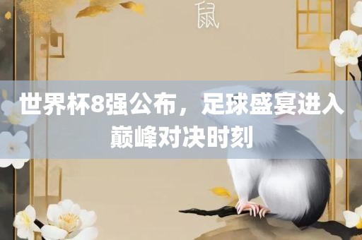 世界杯8强公布，足球盛宴进入巅峰对决时刻眉山市正发家政服务有限公司