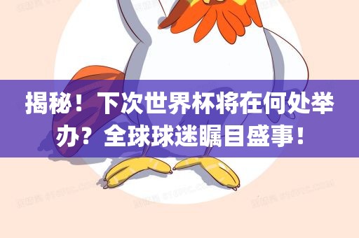 揭秘！下次世界杯将在何处举办？全球球迷瞩目盛事！