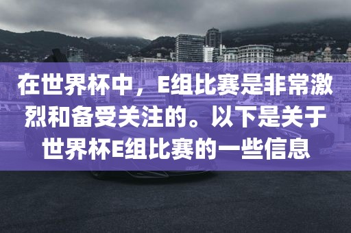 在世界杯中，E组比赛是非常激烈和备受关注的。以下是关于世界杯E组比赛的一些信息眉山市正发家政服务有限公司