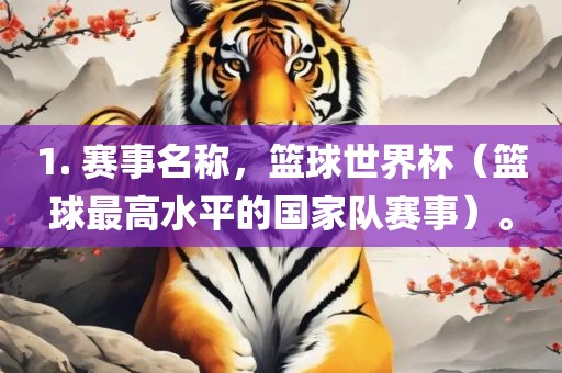 1. 赛事名称，篮球世界杯（篮球最高水平的国家队赛事）。