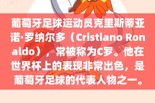 葡萄牙足球眉山市正发家政服务有限公司运动员克里斯蒂亚诺·罗纳尔多（Cristiano Ronaldo），常被称为C罗。他在世界杯上的表现非常出色，是葡萄牙足球的代表人物之一。