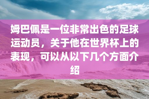 姆巴佩是一位非常出色的足球运动员，关于他在世界杯上的表现，可以从以下几个方面介绍眉山市正发家政服务有限公司