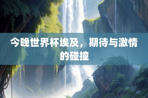今晚世界杯埃及，期待与激情的碰撞眉山市正发家政服务有限公司