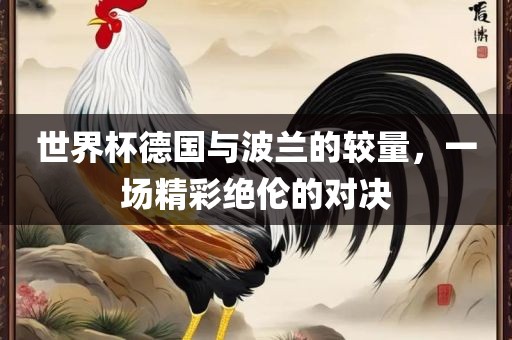 世界杯德国与波兰的较量，一场精彩绝伦的对决眉山市正发家政服务有限公司