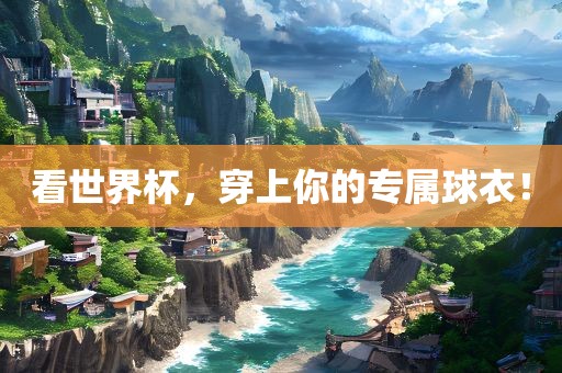 看世界杯，穿上你的专属球衣！眉山市正发家政服务有限公司