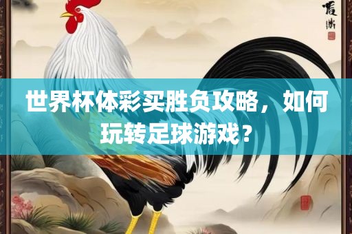世界杯体彩买胜负攻略，如何玩转足球游戏？