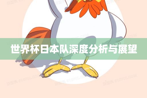 世界杯日本队深度分析与展望