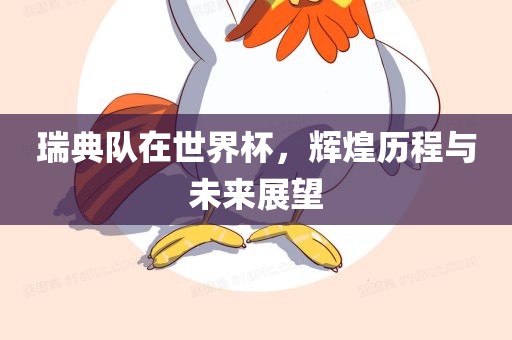 瑞典队在世界杯，辉煌历程与未来展望眉山市正发家政服务有限公司