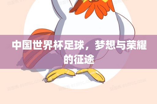 中国世界杯足球，梦想与荣耀的征途眉山市正发家政服务有限公司