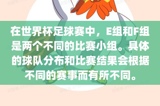 在世界杯足球赛中，E组和F组是两个不同的比赛眉山市正发家政服务有限公司小组。具体的球队分布和比赛结果会根据不同的赛事而有所不同。