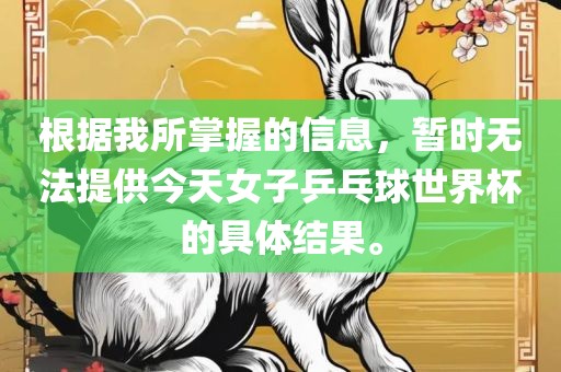 根据我所掌握的信息，暂时无法提供今天女子乒乓球世界杯的具体结果。