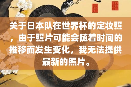 关于日本队在世界杯的定妆照，由于照片可能会随着时间的推移而发生变化，我无法提供最新的照片。眉山市正发家政服务有限公司