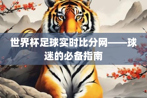 世界杯足球实时比分网——球迷的必备指南眉山市正发家政服务有限公司