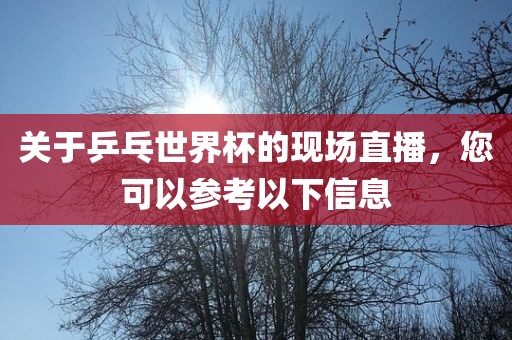 关于乒乓世界杯的现场直播，您可以参考以下信息