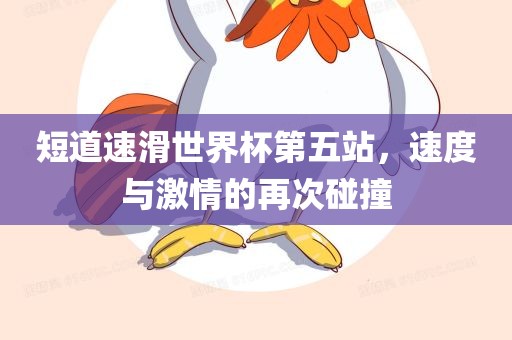 短道速滑世界杯第五站，速度与激情的再次碰撞