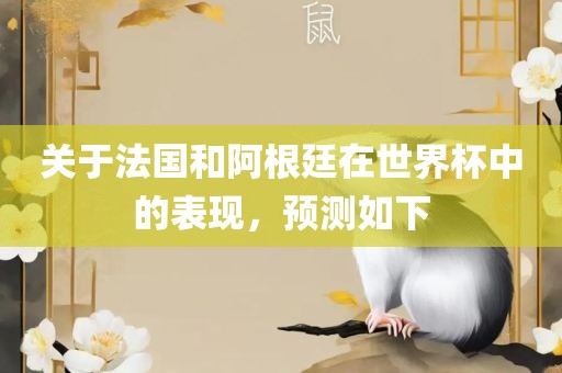 关于法国和阿根廷在世界杯中的表现，预测如下