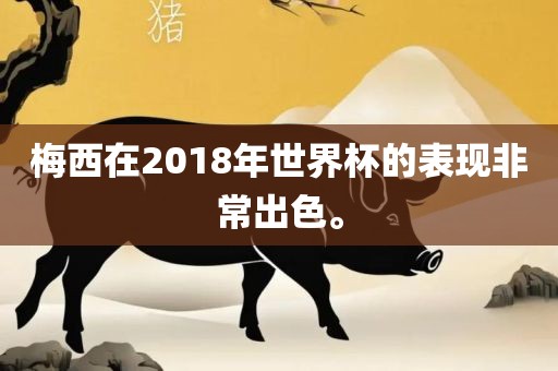 梅西在2018年世界杯的表现非常出色。眉山市正发家政服务有限公司
