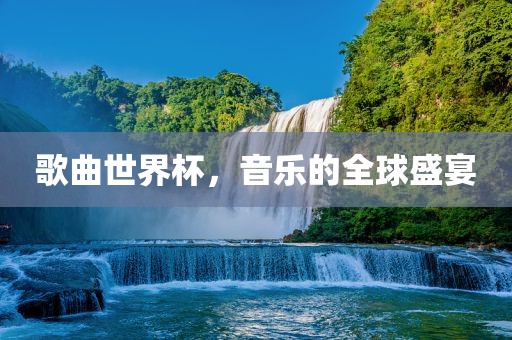 歌曲世界杯，音乐的全球盛宴