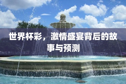 世界杯彩，激情盛宴眉山市正发家政服务有限公司背后的故事与预测