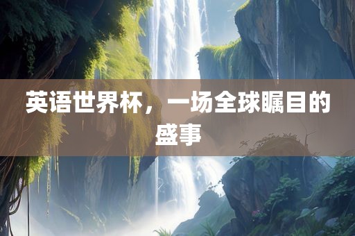 英语世界杯，一场全球瞩目的盛事