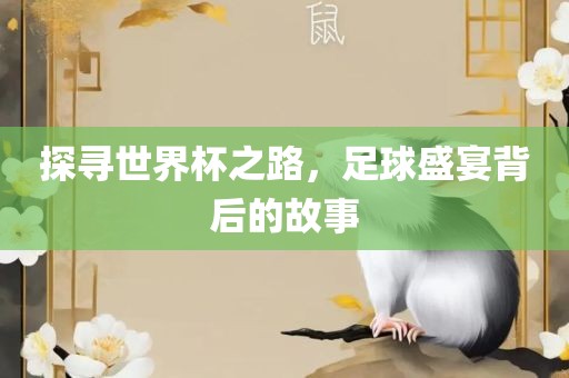 探寻世界杯之路，足球盛宴背后的故事
