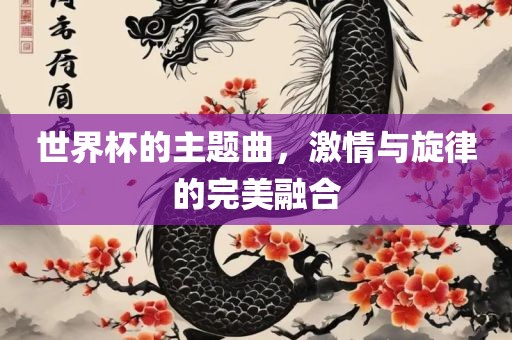 世界杯的主题曲，激情与旋律的完美融合