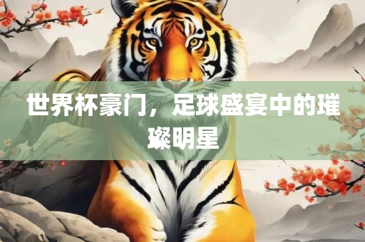 世界杯豪门，足球盛宴中的璀璨明星眉山市正发家政服务有限公司