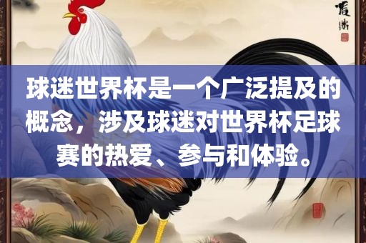球迷世界杯是一个广泛提及的概念，涉及球迷对世界杯足球赛的热爱、参与和体验。