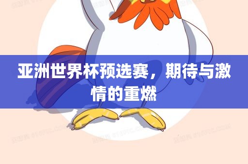 亚洲世界杯预选赛，期待与激情的重燃