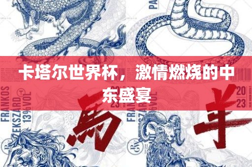 卡塔尔世界杯，激情燃烧的中东盛宴