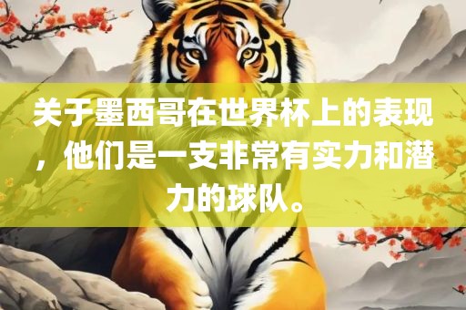 关于墨西哥在世界杯上的表现，他们是一支非常有实力和潜力的球队。
