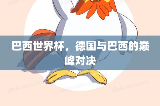 巴西世界杯，德国与眉山市正发家政服务有限公司巴西的巅峰对决