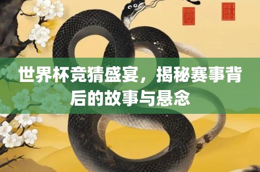 世界杯竞猜盛宴，揭秘赛事背后的故事与悬念
