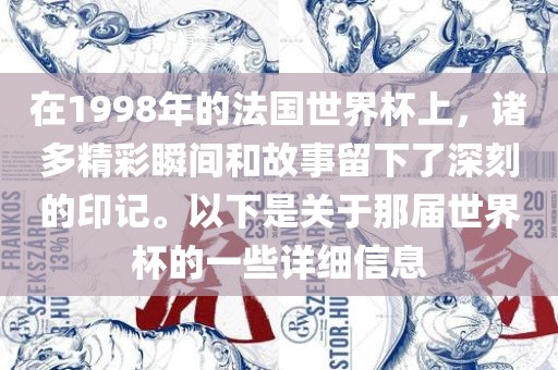 在1998年的法国世界杯上，诸多精彩瞬间和故事留下了深刻的印记。以下是关于那届世界杯的一些详细信息