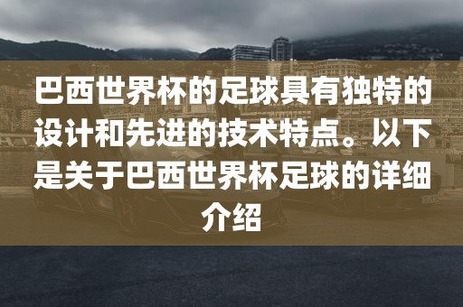巴西世界杯的足球具有独特的设计和先进的技术特点。以下是关于巴西世界杯足球的详细介绍