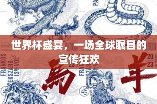 世界杯盛宴，一场全球瞩目的宣传狂欢眉山市正发家政服务有限公司