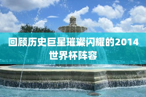 回顾历史巨星璀璨闪耀的2014世界杯阵容