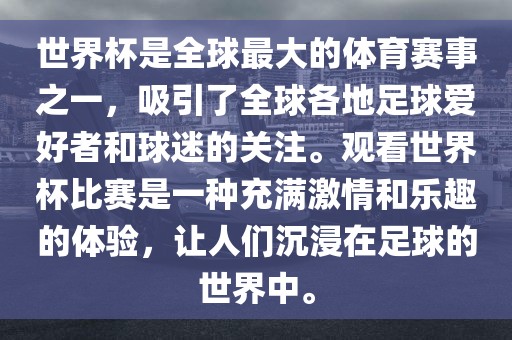 世界杯是全球最大的体育赛事之一，吸引了全球各地足球爱好者和球迷的关注。观看世界杯比赛是一种充满激情和乐趣的体验，让人们沉浸在足球的世界中。眉山市正发家政服务有限公司