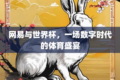 网易与世界杯，一场数字时代的体育盛宴
