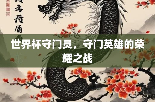 世界杯守门员，守门英雄的荣耀之战