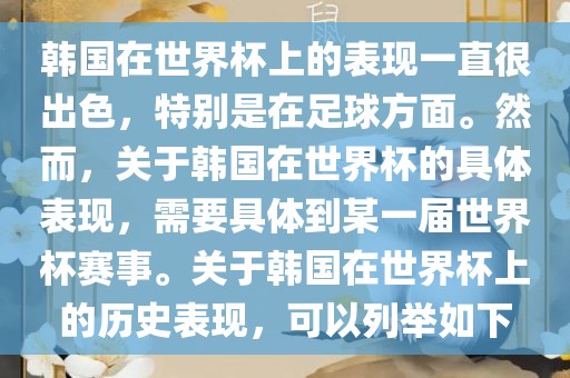 韩国在世界杯上的表现一直很出色，特别是在足球方面。然而，关于韩国在世界杯的具体表现，需要具体到某一届世界杯赛事。关于韩国在世界杯上的历史表现，可以列举如下眉山市正发家政服务有限公司