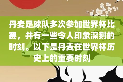 丹麦足球队多次参加世界杯比赛，并有一些令人印象深刻的时刻。以下是丹麦在世界杯历史上的重要时刻